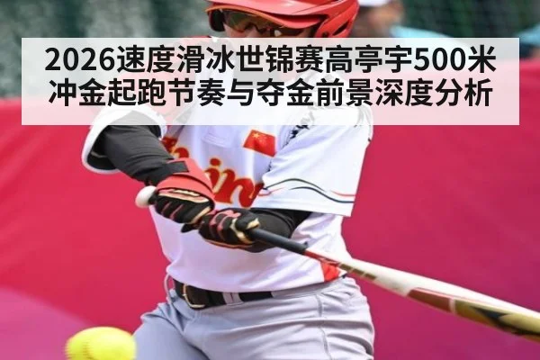 2026速度滑冰世锦赛高亭宇500米冲金起跑节奏与夺金前景深度分析 - kaiyun