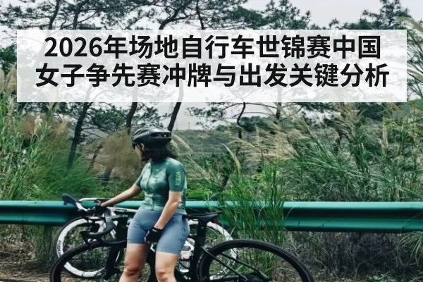 2026年场地自行车世锦赛中国女子争先赛冲牌与出发关键分析（kaiyun）