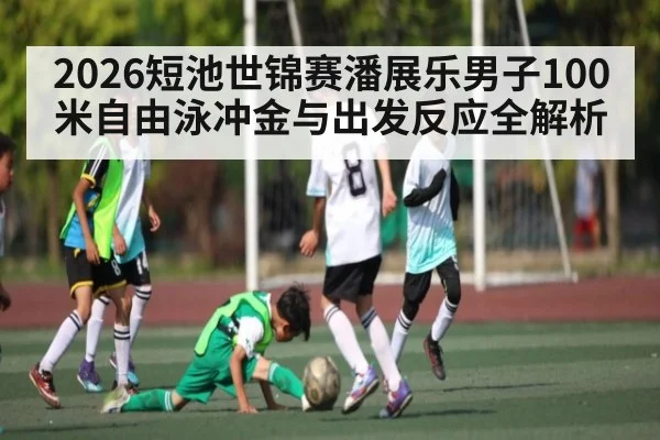2026短池世锦赛潘展乐男子100米自由泳冲金与出发反应全解析